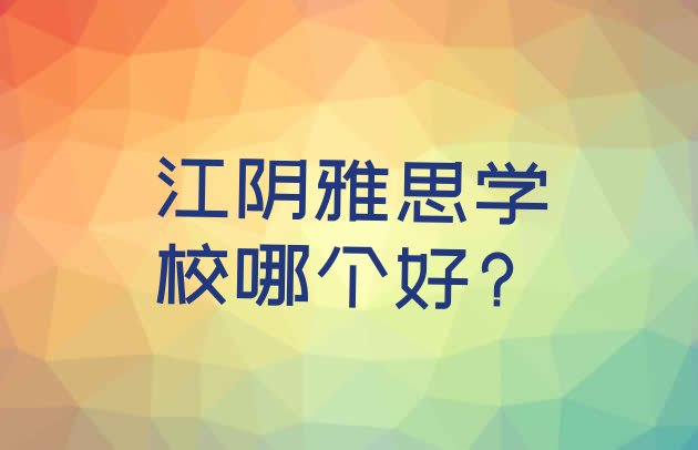 十大江阴雅思学校哪个好?排行榜