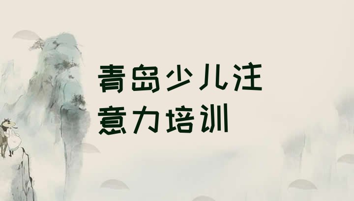 十大2024年10月青岛江苏路少儿注意力不集中培训需要多少钱排行榜