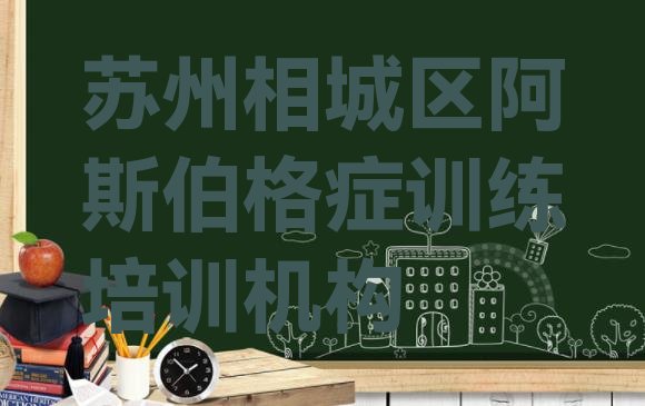 十大2024年10月苏州相城区阿斯伯格症训练教育培训热门实力排名名单排行榜