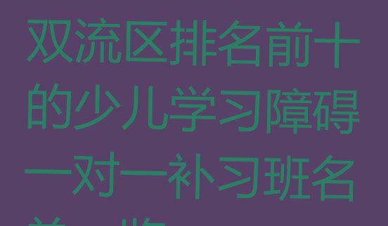 十大2024年成都双流区排名前十的少儿学习障碍一对一补习班名单一览排行榜