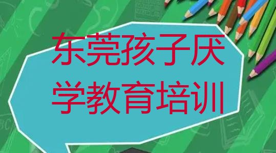 十大东莞孩子厌学教育培训费用高吗名单一览排行榜