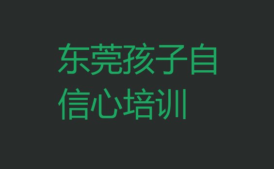 十大2024年东莞孩子自信心品牌培训机构 东莞孩子自信心培训多少费用排行榜