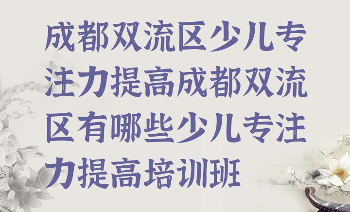 十大成都双流区少儿专注力提高成都双流区有哪些少儿专注力提高培训班排行榜