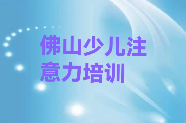 十大2024年10月佛山孩子注意力不集中哪里有专业的培训机构实力排名名单排行榜