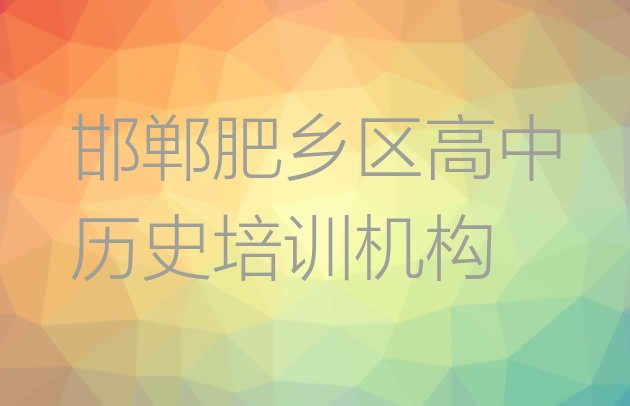 十大2024年邯郸肥乡区高中历史培训要多长时间(邯郸肥乡区高中历史培训班哪家排名好一点)排行榜