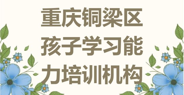 十大重庆铜梁区一般学孩子学习能力学费是多少(重庆孩子学习能力培训机构排名哪家强)排行榜