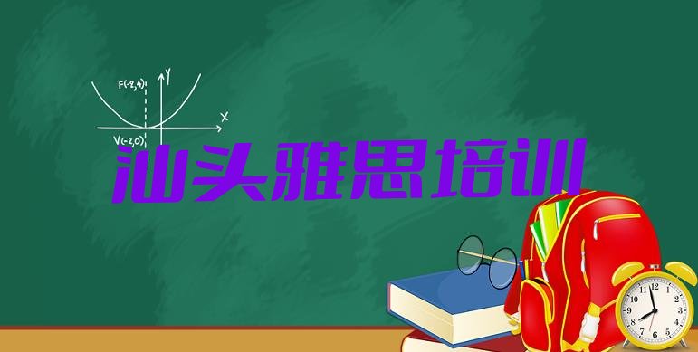 十大2024年10月汕头澄海区雅思对于培训班的建议排名前五排行榜