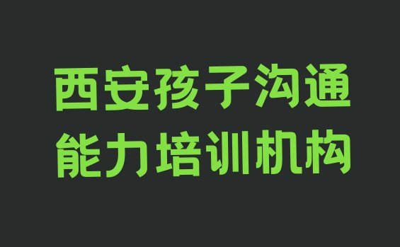 十大西安排名前十的孩子沟通能力机构 排行榜