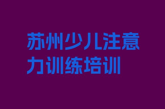 十大苏州虎丘区少儿注意力训练培训课程多少钱一节排行榜