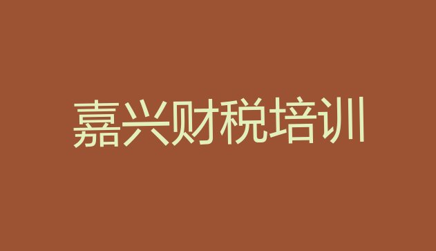 十大2024年嘉兴南湖区财税培训班网课怎么样 嘉兴南湖区学财税学费需要多少排行榜