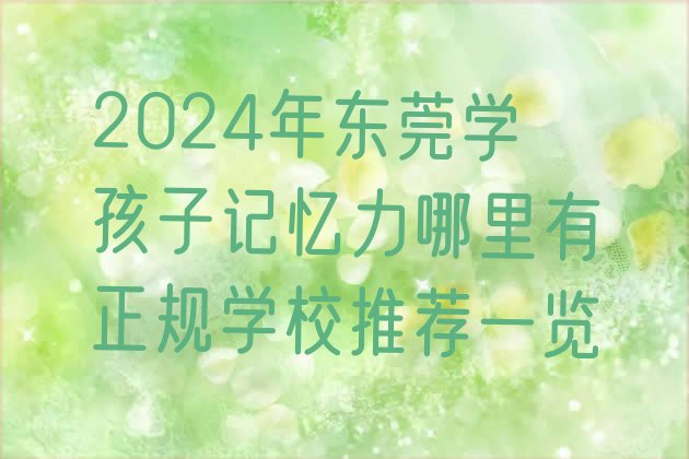 十大2024年东莞学孩子记忆力哪里有正规学校推荐一览排行榜