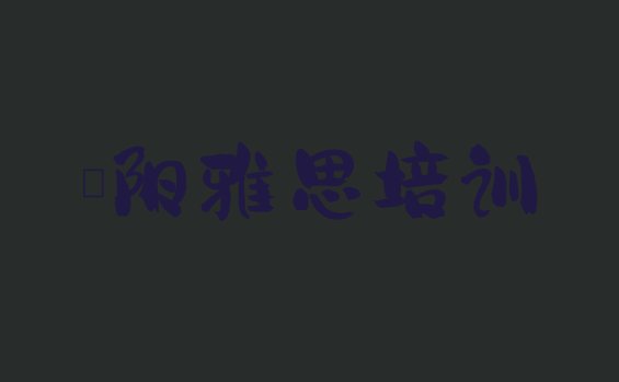 十大哪家濮阳雅思培训机构排名不错(濮阳华龙区比较正规的雅思学校有哪些)排行榜