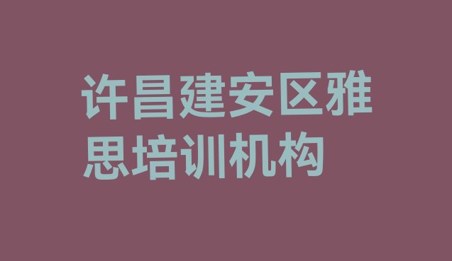 十大许昌建安区专业雅思培训班排名前十排行榜