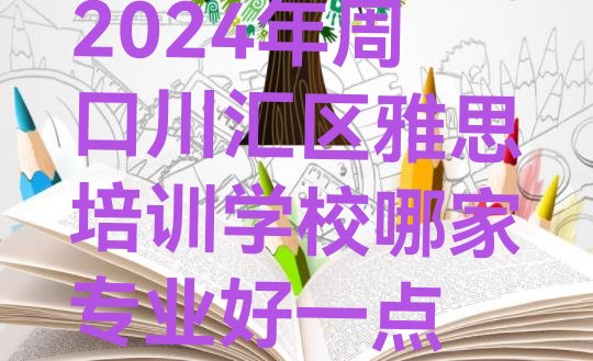 十大2024年周口川汇区雅思培训学校哪家专业好一点排行榜