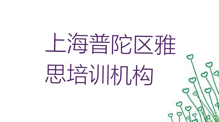 十大2024年学上海雅思培训机构排名 上海长寿路雅思培训一般要多少钱一个月排行榜