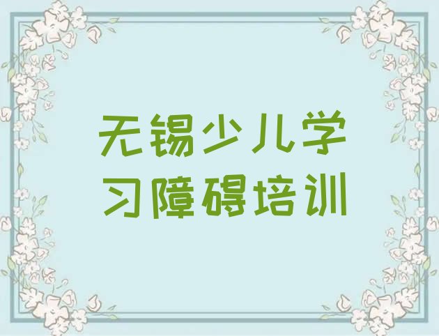 十大无锡华庄街道少儿学习障碍培训一般要多少钱一次 无锡滨湖区学少儿学习障碍速成班排行榜