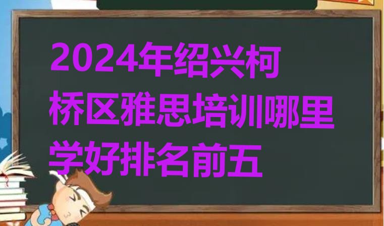 十大2024年绍兴柯桥区雅思培训哪里学好排名前五排行榜