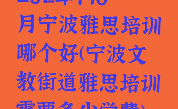 十大2024年10月宁波雅思培训哪个好(宁波文教街道雅思培训需要多少学费)排行榜