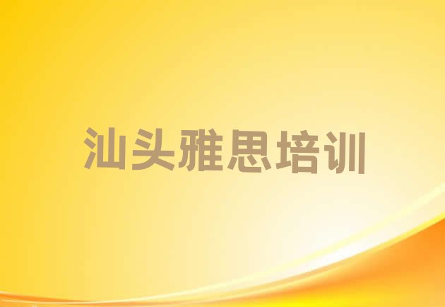 十大2024年10月汕头金平区雅思教育培训一节课多少钱(汕头十大雅思作品集辅导机构排名)排行榜