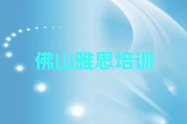 十大2024年佛山高明区雅思培训学校一般学多久 佛山十大雅思网课培训平台排名排行榜