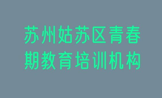 十大苏州姑苏区学青春期教育培训班 苏州姑苏区青春期教育报班大概多少钱排行榜