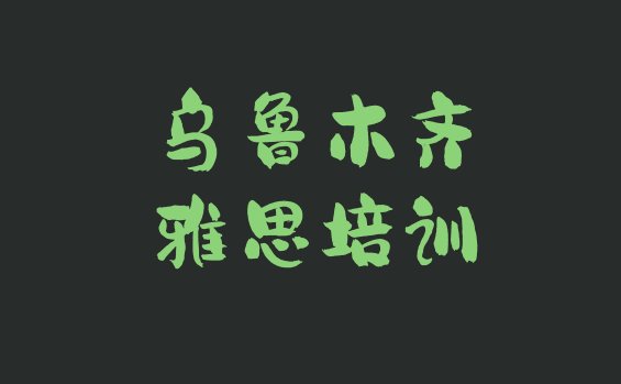 十大乌鲁木齐新市区专业雅思培训班 乌鲁木齐新市区雅思班什么时候开始上课排行榜