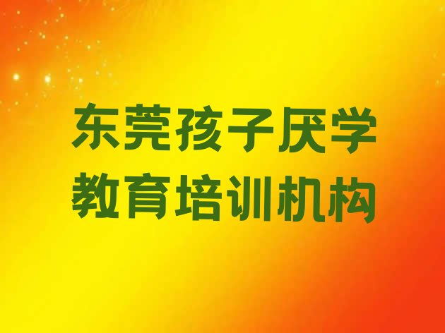 十大2024年东莞好点的孩子厌学教育培训机构排名前十排行榜