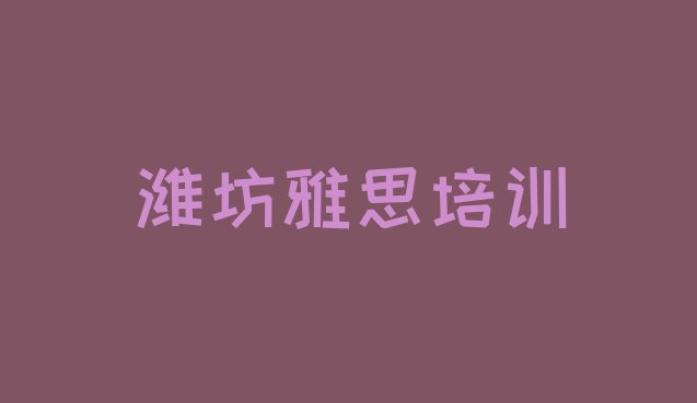 十大2024年10月潍坊十大雅思培训机构排名排行榜