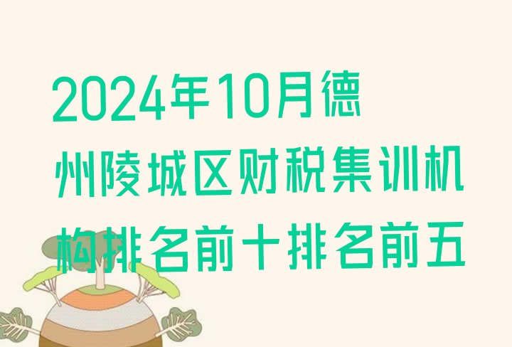 十大2024年10月德州陵城区财税集训机构排名前十排名前五排行榜