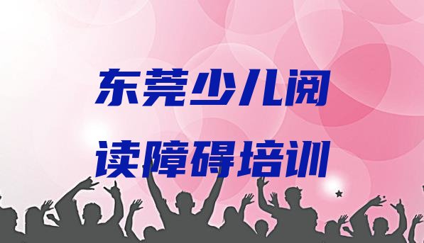 十大2024年10月东莞有少儿阅读障碍培训班吗多少钱名单一览排行榜