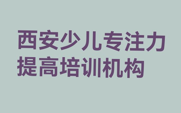 十大2024年10月有排名比较好的西安少儿专注力提高培训学校排行榜