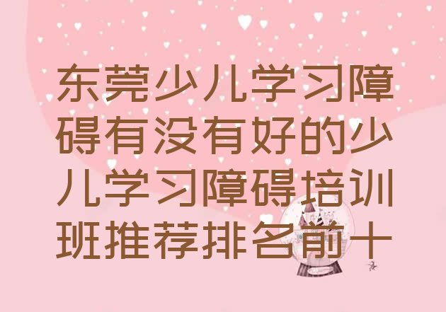 十大东莞少儿学习障碍有没有好的少儿学习障碍培训班推荐排名前十排行榜