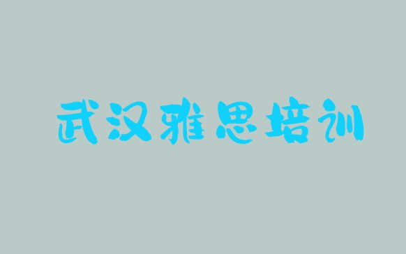 十大2024年10月武汉江汉区十大雅思网课培训平台排名(武汉江汉区雅思培训学费多少钱一)排行榜