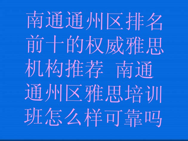 十大南通通州区排名前十的权威雅思机构推荐 南通通州区雅思培训班怎么样可靠吗排行榜