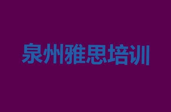 十大泉州鲤城区10强雅思机构排名 泉州鲤城区雅思培训一般多久排行榜