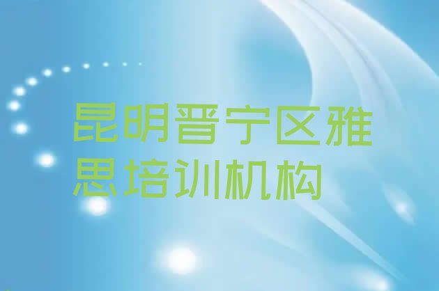 十大昆明晋宁区雅思有线下培训机构吗 前十名昆明雅思培训机构排行榜排行榜