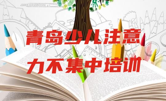 十大2024年10月青岛即墨区少儿注意力不集中培训需要注意的问题及答案 青岛即墨区少儿注意力不集中班培训得多少钱排行榜