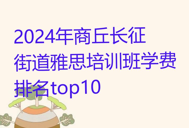 十大2024年商丘长征街道雅思培训班学费排名top10排行榜