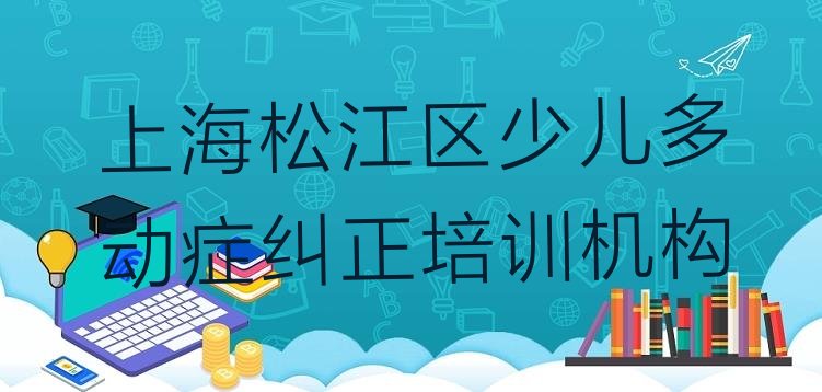 十大上海国内少儿多动症纠正培训学校排行(上海松江区比较好少儿多动症纠正培训课程)排行榜