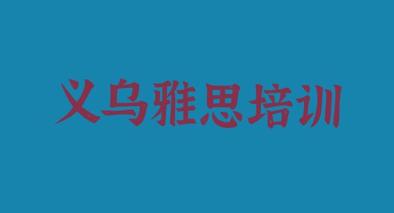 十大2024年10月义乌雅思那里有培训学校 义乌雅思培训招生学费多少排行榜