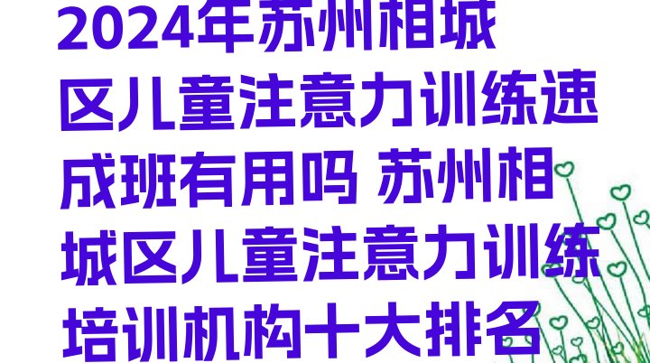 十大2024年苏州相城区儿童注意力训练速成班有用吗 苏州相城区儿童注意力训练培训机构十大排名排行榜