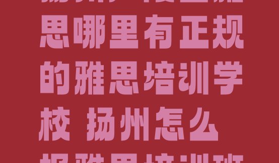 十大扬州广陵区雅思哪里有正规的雅思培训学校 扬州怎么报雅思培训班排行榜