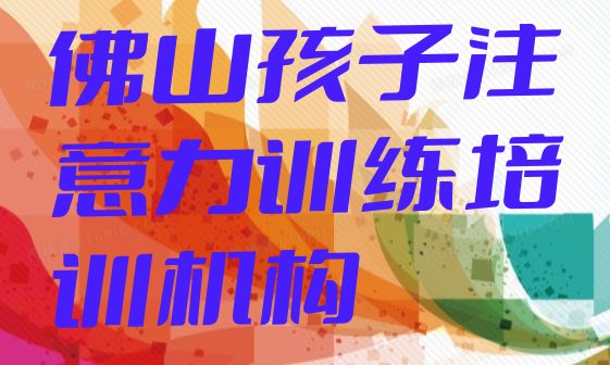 十大2024年10月佛山顺德区孩子注意力训练培训学费要多少排名top10排行榜