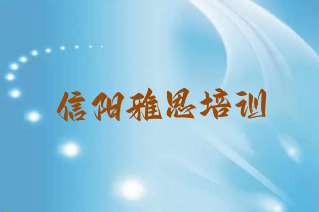 十大信阳平桥区雅思班一般多少钱(信阳平桥区雅思培训正规机构)排行榜