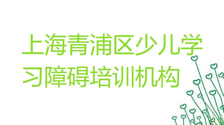 十大上海青浦区学少儿学习障碍哪个学校(上海青浦区十大学少儿学习障碍培训班排名)排行榜