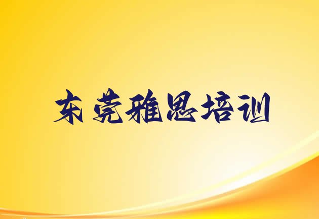 十大东莞全国雅思培训学校排名榜(东莞雅思需要报雅思培训班吗?看完你就明白了)排行榜