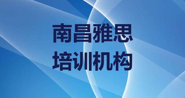 十大2024年10月排名前几的南昌雅思培训学校(南昌青山湖区雅思比较不错的雅思培训机构有哪些学校)排行榜