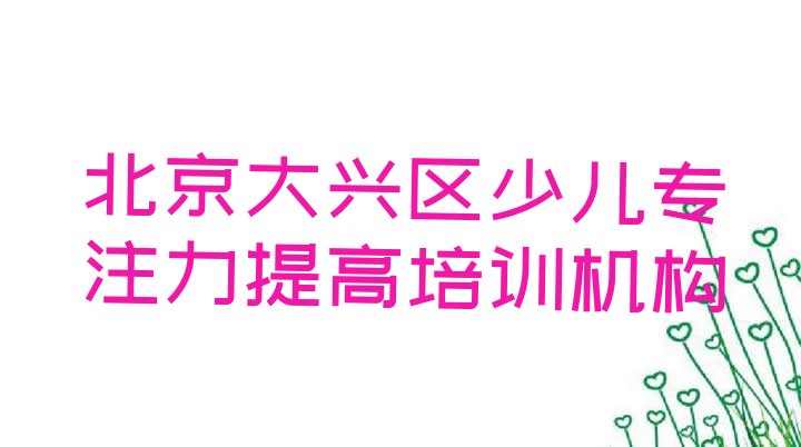 十大2024年10月北京大兴区专业少儿专注力提高培训学校哪家好一点(北京大兴区少儿专注力提高北京大兴区培训学校校区环境)排行榜