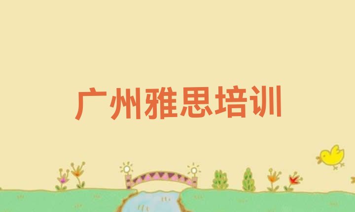 十大2024年10月广州花都区雅思培训班学校(广州花都区雅思培训哪家好)排行榜