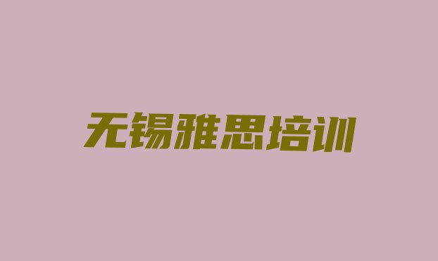 十大2024年10月无锡滨湖区雅思培训学校联系方式有哪些排名前五排行榜